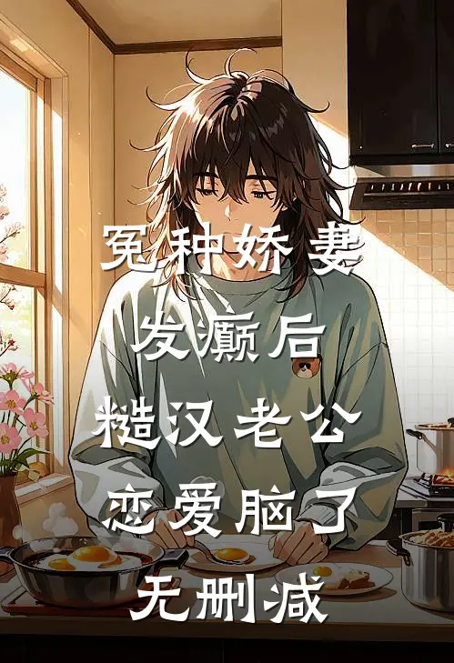 冤种娇妻发癫后，糙汉老公恋爱脑了无删减