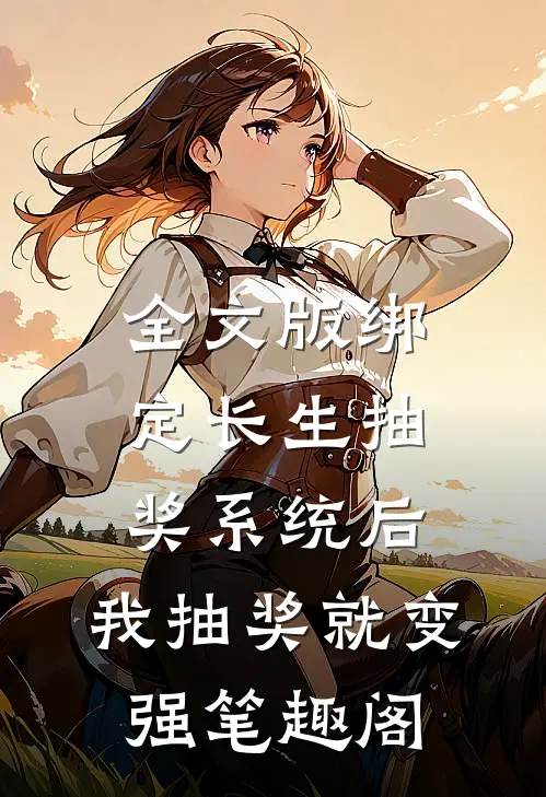 全文版绑定长生抽奖系统后,我抽奖就变强笔趣阁