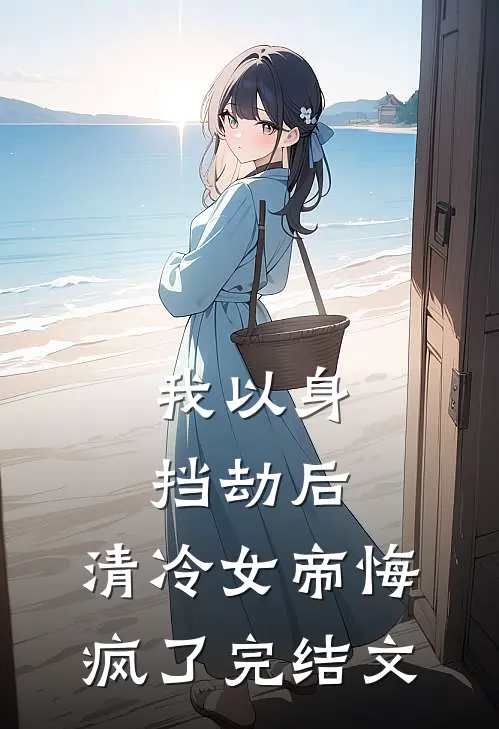 我以身挡劫后，清冷女帝悔疯了完结文