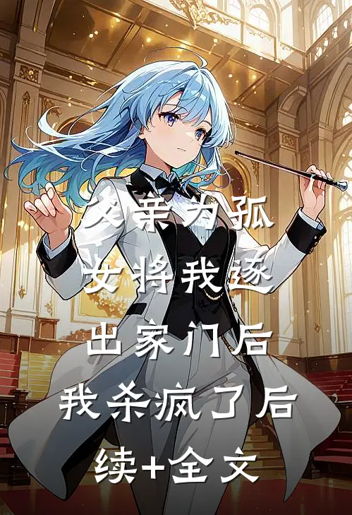父亲为孤女将我逐出家门后，我杀疯了后续+全文
