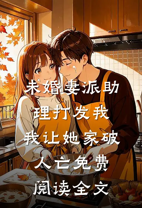 未婚妻派助理打发我，我让她家破人亡免费阅读全文
