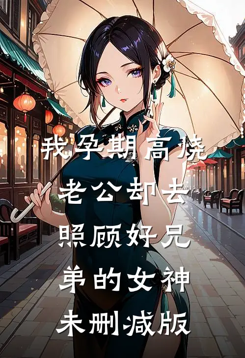 我孕期高烧，老公却去照顾好兄弟的女神未删减版