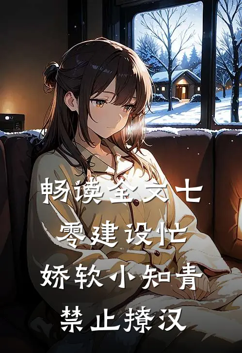 畅读全文七零建设忙，娇软小知青禁止撩汉