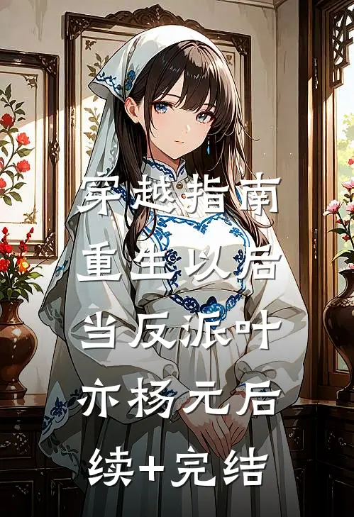 穿越指南：重生以后当反派叶亦杨元后续+完结