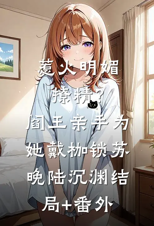 惹火明媚撩精？阎王亲手为她戴枷锁苏晚陆沉渊结局+番外