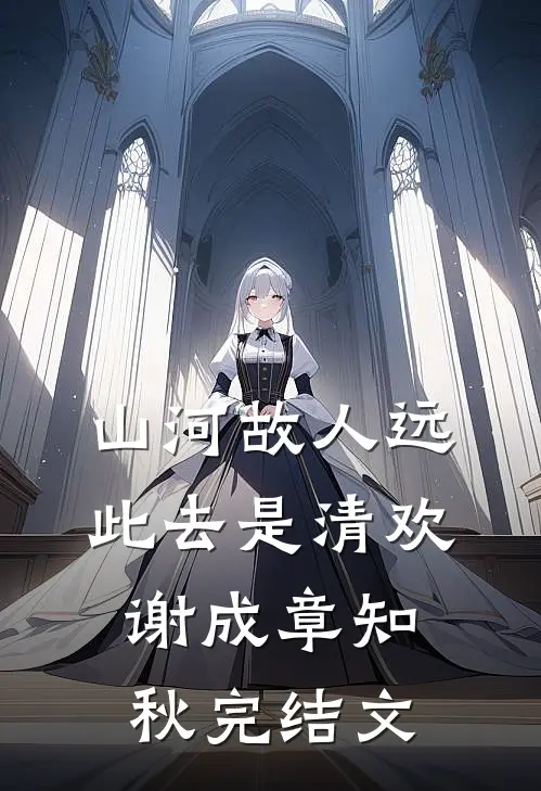 山河故人远，此去是清欢谢成章知秋完结文