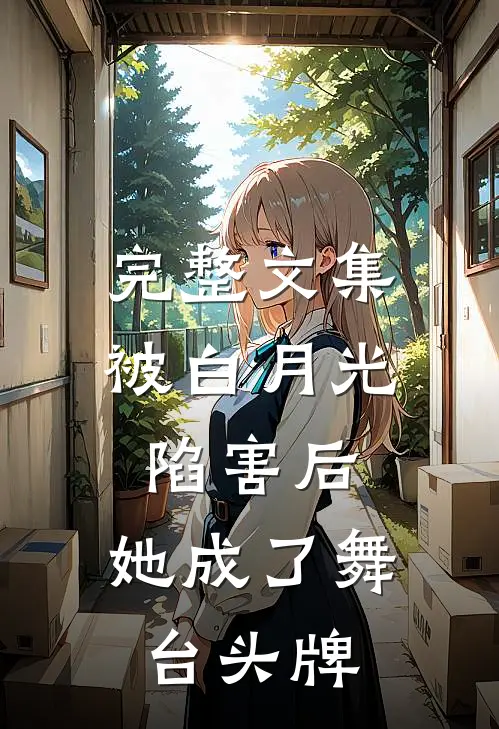 完整文集被白月光陷害后，她成了舞台头牌