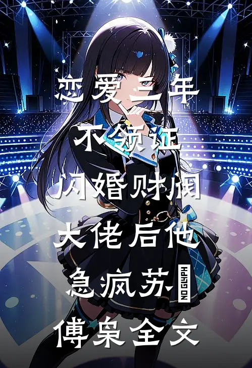恋爱三年不领证，闪婚财阀大佬后他急疯苏婠傅枭全文
