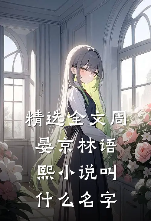 精选全文周晏京林语熙小说叫什么名字
