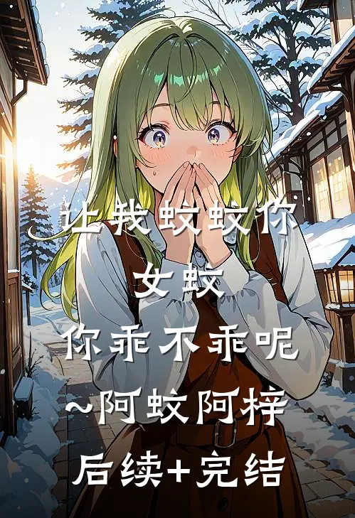 让我蚊蚊你：女蚊，你乖不乖呢~阿蚊阿梓后续+完结