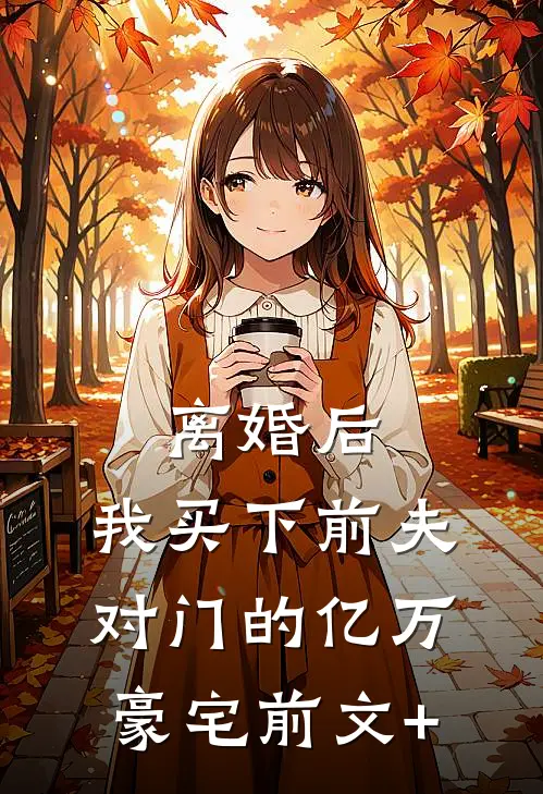 离婚后，我买下前夫对门的亿万豪宅前文+