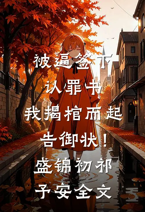 被逼签下认罪书，我揭棺而起告御状！盛锦初祁予安全文