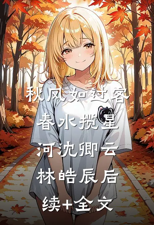 秋风如过客，春水揽星河沈卿云林皓辰后续+全文