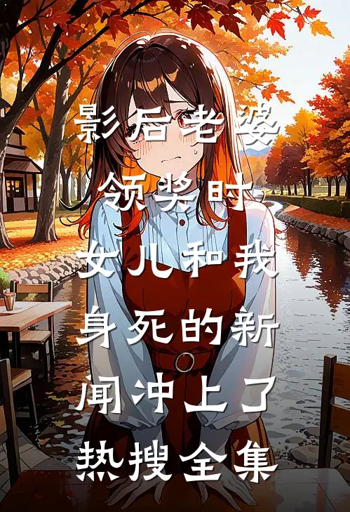 影后老婆领奖时，女儿和我身死的新闻冲上了热搜 全集