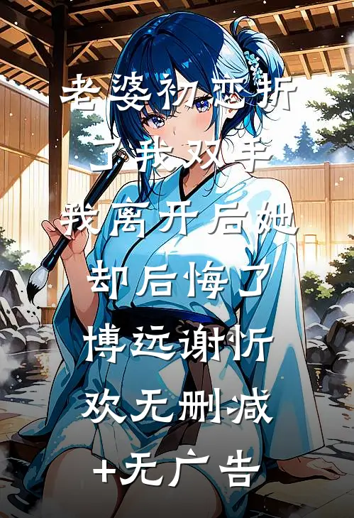老婆初恋折了我双手，我离开后她却后悔了博远谢忻欢无删减+无广告