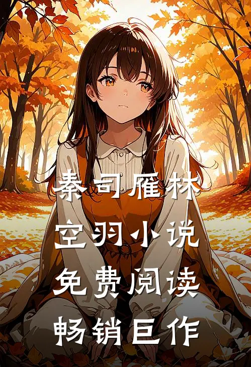 秦司雁林空羽小说免费阅读畅销巨作