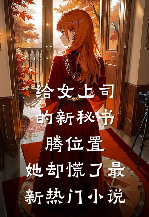 给女上司的新秘书腾位置，她却慌了最新热门小说