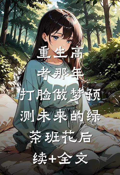 重生高考那年，打脸做梦预测未来的绿茶班花后续+全文