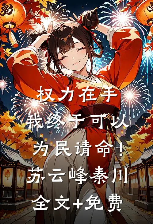 权力在手，我终于可以为民请命！苏云峰秦川全文+免费