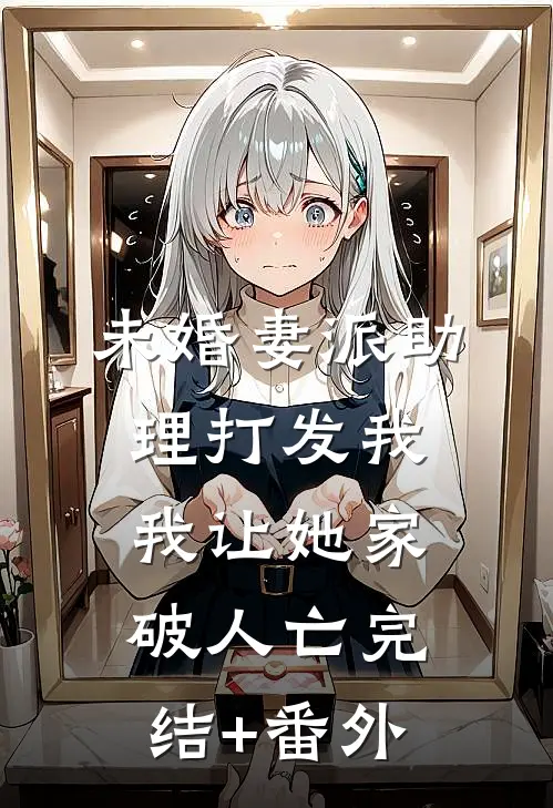 未婚妻派助理打发我，我让她家破人亡完结+番外