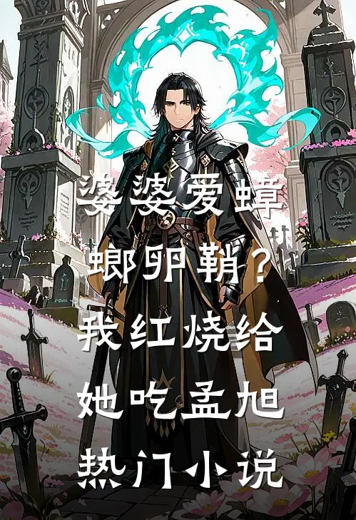 婆婆爱蟑螂卵鞘？我红烧给她吃孟旭热门小说