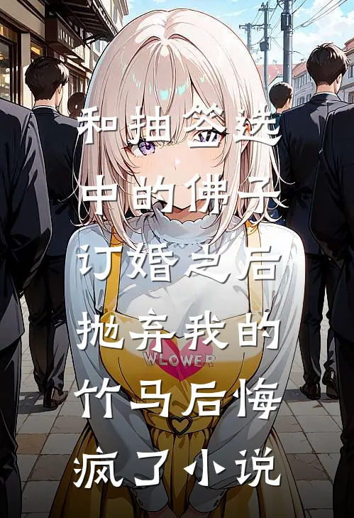和抽签选中的佛子订婚之后，抛弃我的竹马后悔疯了小说
