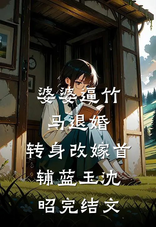 婆婆逼竹马退婚，转身改嫁首辅蓝玉沈昭完结文