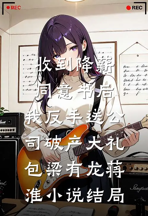 收到降薪同意书后，我反手送公司破产大礼包梁有龙蒋淮小说结局