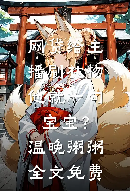 网贷给主播刷礼物，他就一句宝宝？温晚粥粥全文免费