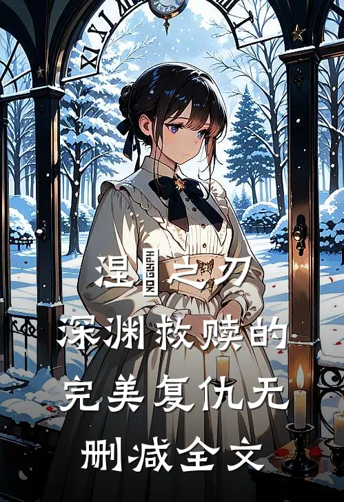 涅槃之刃：深渊救赎的完美复仇无删减全文