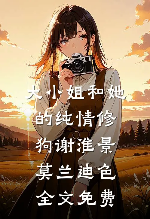 大小姐和她的纯情修狗谢淮景莫兰迪色全文免费