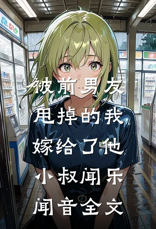 被前男友甩掉的我，嫁给了他小叔闻乐闻音全文