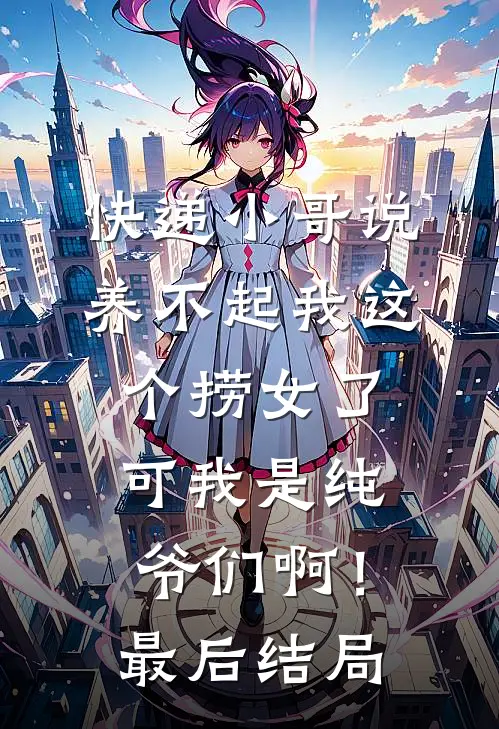 快递小哥说养不起我这个捞女了，可我是纯爷们啊！最后结局