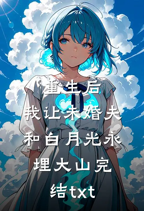 重生后，我让未婚夫和白月光永埋大山完结txt