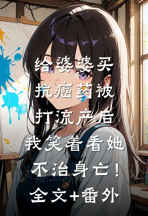 给婆婆买抗癌药被打流产后，我笑着看她不治身亡！全文+番外