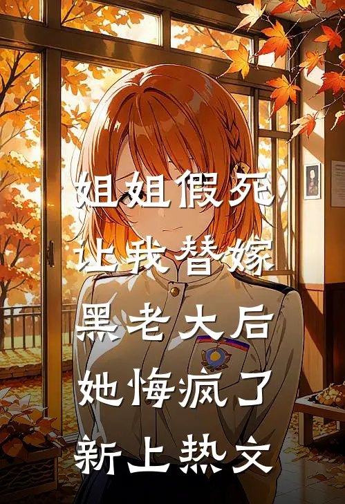姐姐假死让我替嫁黑老大后，她悔疯了新上热文