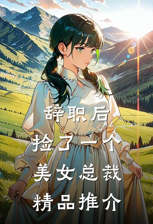 辞职后，捡了一个美女总裁精品推介