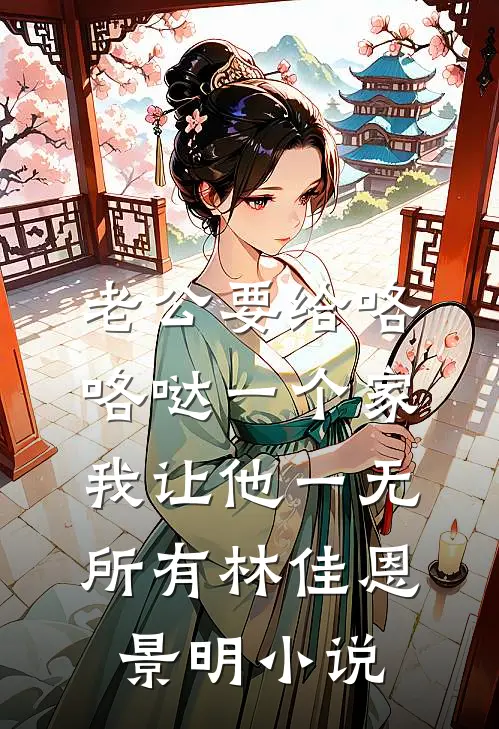老公要给咯咯哒一个家，我让他一无所有林佳恩景明小说
