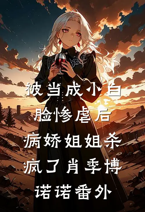 被当成小白脸惨虐后，病娇姐姐杀疯了肖季博诺诺番外