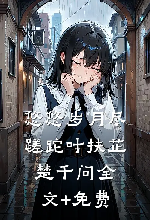 悠悠岁月尽蹉跎叶扶芷楚千问全文+免费