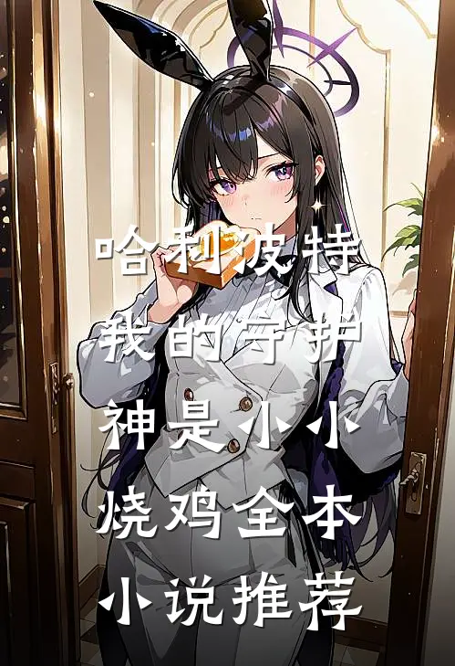 哈利波特：我的守护神是小小烧鸡全本小说推荐
