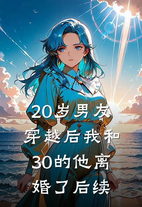 20岁男友穿越后我和30的他离婚了后续