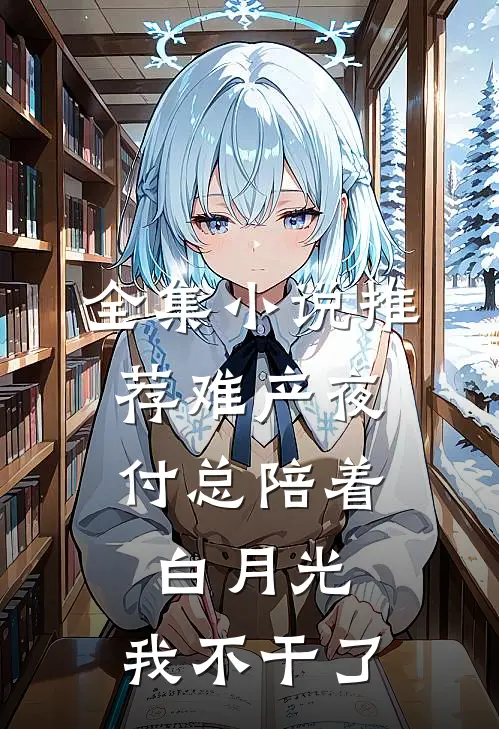 全集小说推荐难产夜，付总陪着白月光，我不干了