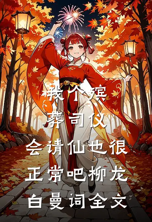 我个殡葬司仪，会请仙也很正常吧柳龙白曼词全文