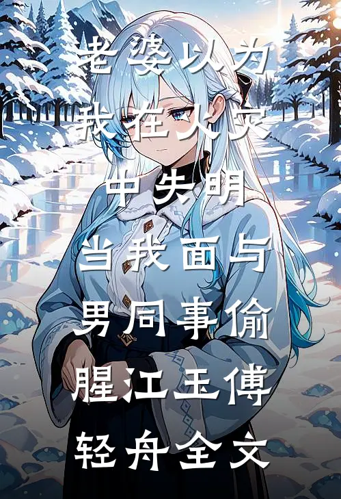 老婆以为我在火灾中失明，当我面与男同事偷腥江玉傅轻舟全文