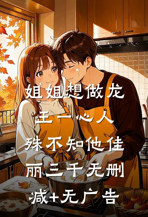 姐姐想做龙王一心人，殊不知他佳丽三千无删减+无广告