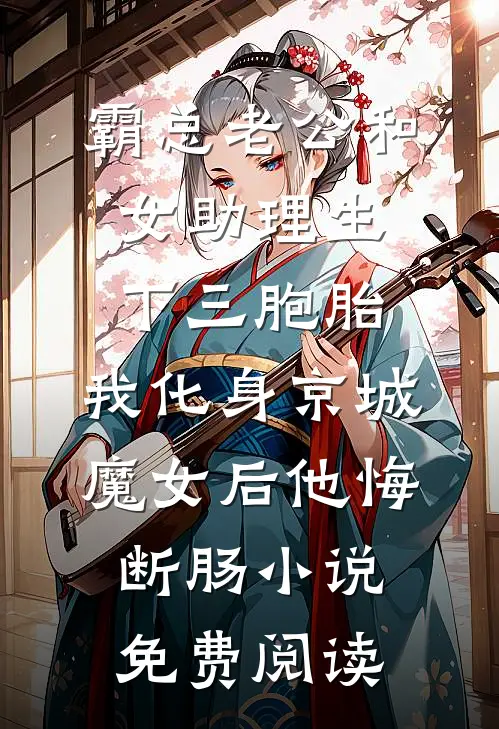 霸总老公和女助理生下三胞胎，我化身京城魔女后他悔断肠小说免费阅读