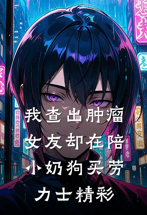 我查出肿瘤，女友却在陪小奶狗买劳力士精彩