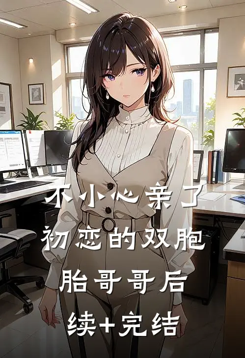 不小心亲了初恋的双胞胎哥哥后续+完结