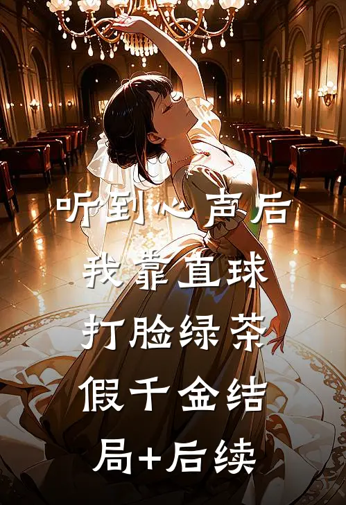 听到心声后，我靠直球打脸绿茶假千金结局+后续